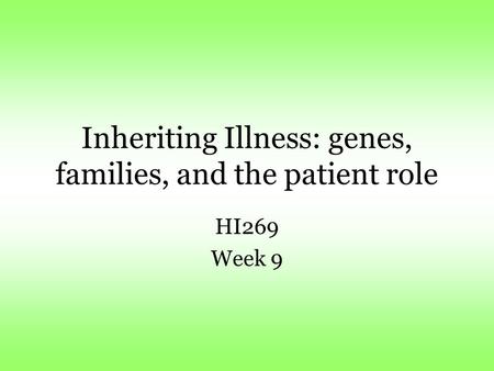 Inheriting Illness: genes, families, and the patient role HI269 Week 9.