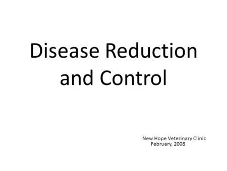 Disease Reduction and Control New Hope Veterinary Clinic February, 2008.