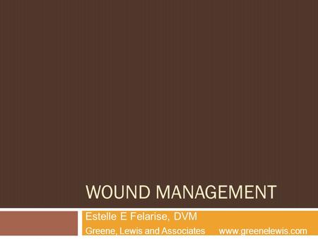 WOUND MANAGEMENT Estelle E Felarise, DVM Greene, Lewis and Associates www.greenelewis.com.