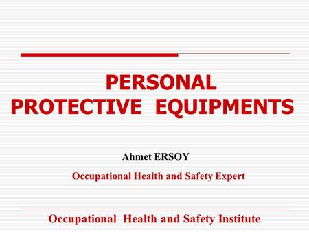 PERSONAL PROTECTIVE EQUIPMENTS Ahmet ERSOY Occupational Health and Safety Expert Occupational Health and Safety Institute.