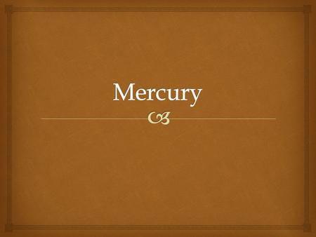   A dense silvery liquid  The only common metal liquid at ordinary temperatures  Fair conductor of electricity  Known to ancient Chinese & Hindus.