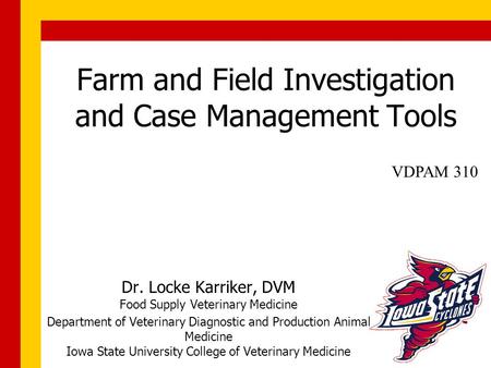 Farm and Field Investigation and Case Management Tools Dr. Locke Karriker, DVM Food Supply Veterinary Medicine Department of Veterinary Diagnostic and.