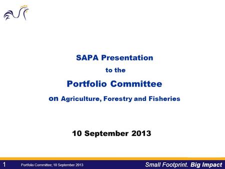 1 1 Portfolio Committee; 10 September 2013 SAPA Presentation to the Portfolio Committee on Agriculture, Forestry and Fisheries 10 September 2013.