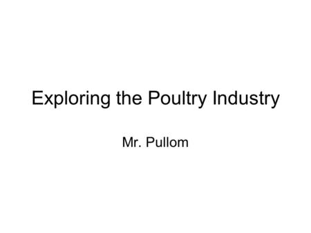 Exploring the Poultry Industry Mr. Pullom. Objectives 1. Describe poultry as organisms and identify external parts. 2. Identify poultry terminology. 3.