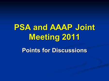 PSA and AAAP Joint Meeting 2011 Points for Discussions.