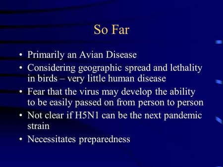 So Far Primarily an Avian Disease Considering geographic spread and lethality in birds – very little human disease Fear that the virus may develop the.