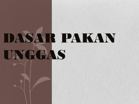 DASAR PAKAN UNGGAS. Feeds of plant and animal origin consist of chemical compounds known as Proteins Carbohydrates Fats Vitamins Minerals Water.