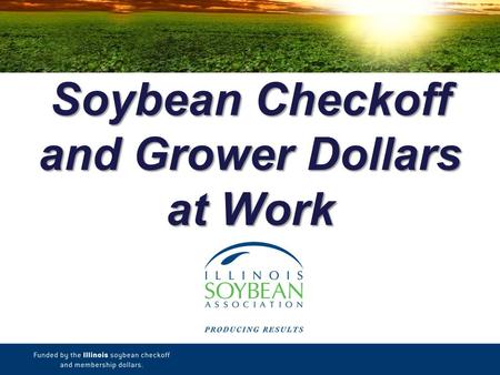 Soybean Checkoff and Grower Dollars at Work. ISA Vision & Mission Vision The Illinois Soybean Association strives to enable Illinois soybean producers.