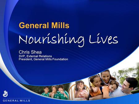 General Mills 1 Chris Shea SVP, External Relations President, General Mills Foundation Chris Shea SVP, External Relations President, General Mills Foundation.