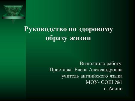 Руководство по здоровому образу жизни Выполнила работу: Приставка Елена Александровна учитель английского языка МОУ- СОШ №1 г. Асино.