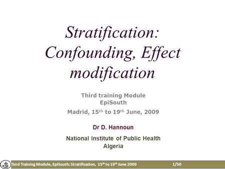 Third Training Module, EpiSouth: Stratification, 15 th to 19 th June 2009 1/50 Stratification: Confounding, Effect modification Third training Module EpiSouth.