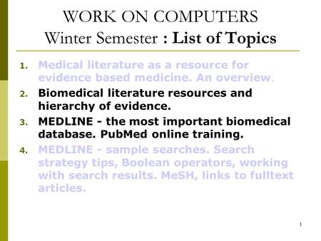 1 WORK ON COMPUTERS Winter Semester : List of Topics 1. Medical literature as a resource for evidence based medicine. An overview. 2. Biomedical literature.