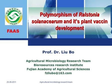 FAAS 25-06-2011 Agricultural microbiology research team Polymorphism of Ralstonia solanacearum and it’s plant vaccin development Prof. Dr. Liu Bo Agricultural.