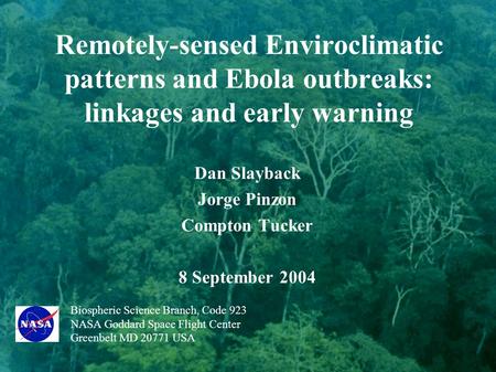 Remotely-sensed Enviroclimatic patterns and Ebola outbreaks: linkages and early warning Dan Slayback Jorge Pinzon Compton Tucker 8 September 2004 Biospheric.