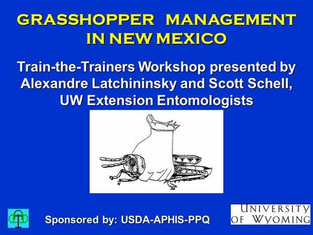 GRASSHOPPER MANAGEMENT IN NEW MEXICO Train-the-Trainers Workshop presented by Alexandre Latchininsky and Scott Schell, UW Extension Entomologists Sponsored.