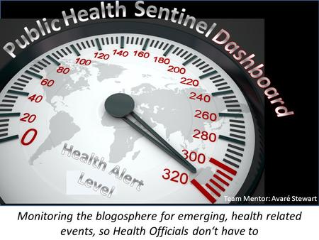 Avar Monitoring the blogosphere for emerging, health related events, so Health Officials don‘t have to Team Mentor: Avaré Stewart.