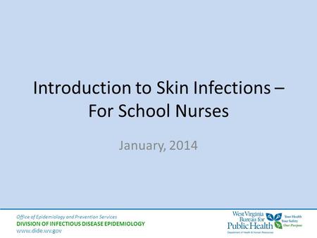 Office of Epidemiology and Prevention Services DIVISION OF INFECTIOUS DISEASE EPIDEMIOLOGY www.dide.wv.gov Introduction to Skin Infections – For School.