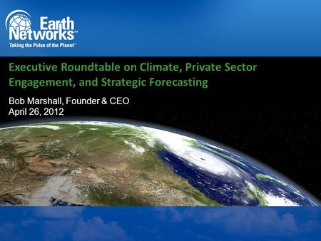 Bob Marshall, Founder & CEO April 26, 2012 Executive Roundtable on Climate, Private Sector Engagement, and Strategic Forecasting.