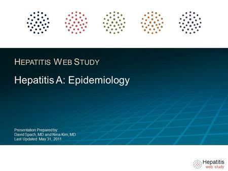 Hepatitis web study H EPATITIS W EB S TUDY Hepatitis A: Epidemiology Presentation Prepared by: David Spach, MD and Nina Kim, MD Last Updated: May 31, 2011.