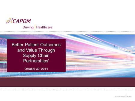 Www.capdm.ca Better Patient Outcomes and Value Through Supply Chain Partnerships' October 30, 2014.