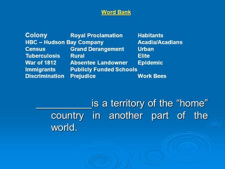 __________is a territory of the “home” country in another part of the world. Colony Royal ProclamationHabitants HBC – Hudson Bay CompanyAcadia/Acadians.