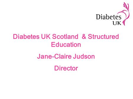 Diabetes UK Scotland & Structured Education Jane-Claire Judson Director.