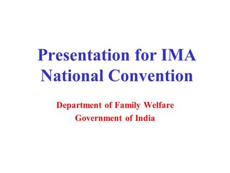 Presentation for IMA National Convention Department of Family Welfare Government of India.