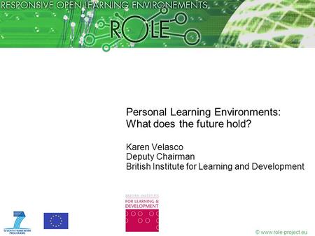 © www.role-project.eu Personal Learning Environments: What does the future hold? Karen Velasco Deputy Chairman British Institute for Learning and Development.