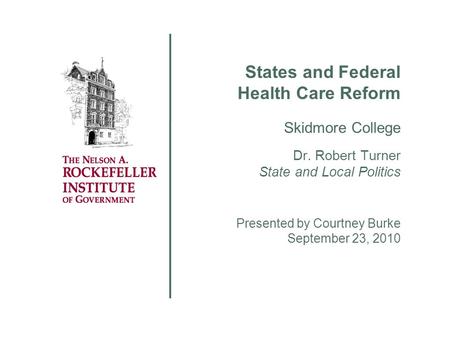 States and Federal Health Care Reform Skidmore College Dr. Robert Turner State and Local Politics Presented by Courtney Burke September 23, 2010.