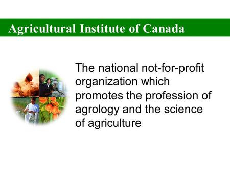 Agricultural Institute of Canada The national not-for-profit organization which promotes the profession of agrology and the science of agriculture Agricultural.