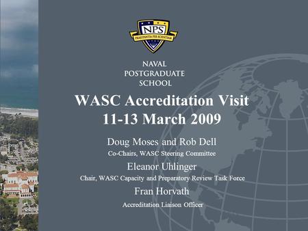 WASC Accreditation Visit 11-13 March 2009 Doug Moses and Rob Dell Co-Chairs, WASC Steering Committee Eleanor Uhlinger Chair, WASC Capacity and Preparatory.