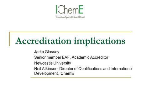 Accreditation implications Jarka Glassey Senior member EAF, Academic Accreditor Newcastle University Neil Atkinson, Director of Qualifications and International.