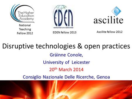 Disruptive technologies & open practices Gráinne Conole, University of Leicester 20 th March 2014 Consiglio Nazionale Delle Ricerche, Genoa National Teaching.