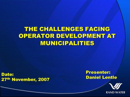 THE CHALLENGES FACING OPERATOR DEVELOPMENT AT MUNICIPALITIES Date: 27 th November, 2007 Presenter: Daniel Lentle.