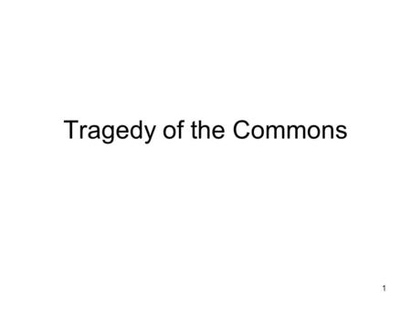 1 Tragedy of the Commons. 2 We have some resources in the world that are not owned by any private entity. Examples include the ocean and the fish within,