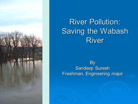 River Pollution: Saving the Wabash River By Sandeep Suresh Freshman, Engineering major.