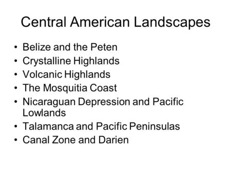 Central American Landscapes Belize and the Peten Crystalline Highlands Volcanic Highlands The Mosquitia Coast Nicaraguan Depression and Pacific Lowlands.