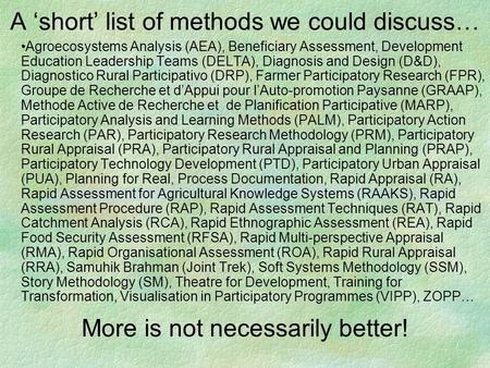 A ‘short’ list of methods we could discuss… Agroecosystems Analysis (AEA), Beneficiary Assessment, Development Education Leadership Teams (DELTA), Diagnosis.