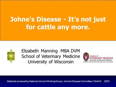 1 Materials reviewed by National Johne's Working Group / Johne's Disease Committee / USAHA 2003 Johne’s Disease - It’s not just for cattle any more. Elizabeth.