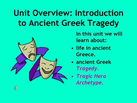 Unit Overview: Introduction to Ancient Greek Tragedy In this unit we will learn about: life in ancient Greece. ancient Greek Tragedy. Tragic Hero Archetype.