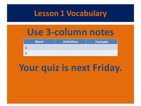 Lesson 1 Vocabulary Use 3-column notes Your quiz is next Friday. WordDefinitionExample 1. 2.