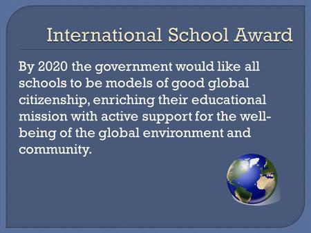 By 2020 the government would like all schools to be models of good global citizenship, enriching their educational mission with active support for the.