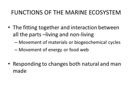 FUNCTIONS OF THE MARINE ECOSYSTEM The fitting together and interaction between all the parts –living and non-living – Movement of materials or biogeochemical.