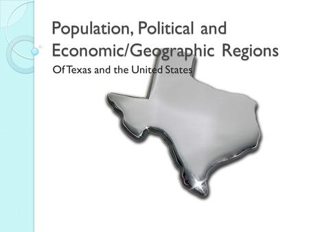 Population, Political and Economic/Geographic Regions Of Texas and the United States.