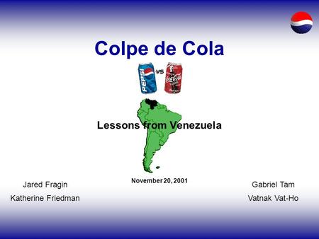 Colpe de Cola Lessons from Venezuela November 20, 2001 Jared Fragin Katherine Friedman Gabriel Tam Vatnak Vat-Ho.