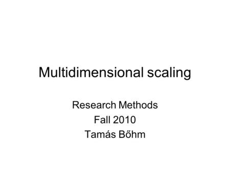 Multidimensional scaling Research Methods Fall 2010 Tamás Bőhm.