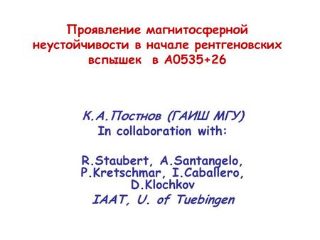 Проявление магнитосферной неустойчивости в начале рентгеновских вспышек в A0535+26 К.А.Постнов (ГАИШ МГУ) In collaboration with: R.Staubert, A.Santangelo,