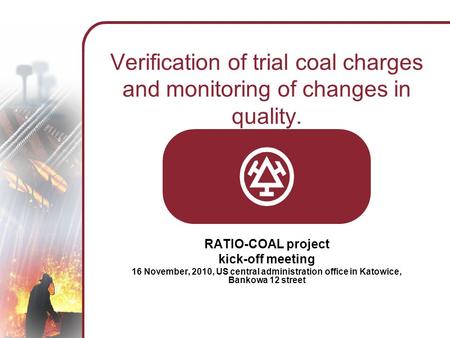 Verification of trial coal charges and monitoring of changes in quality. RATIO-COAL project kick-off meeting 16 November, 2010, US central administration.