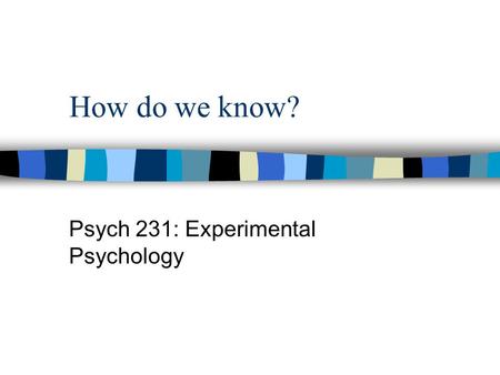 How do we know? Psych 231: Experimental Psychology.