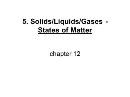 5. Solids/Liquids/Gases - States of Matter chapter 12.